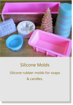 Silicone Molds Silicone rubber molds for soaps & candles.