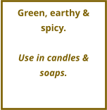 Green, earthy & spicy.  Use in candles & soaps.