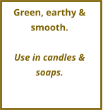 Green, earthy & smooth.  Use in candles & soaps.