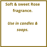 Soft & sweet Rose fragrance.  Use in candles & soaps.
