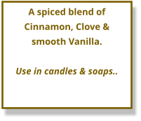 A spiced blend of Cinnamon, Clove & smooth Vanilla.  Use in candles & soaps..