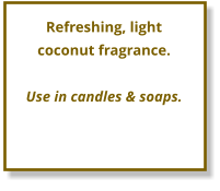 Refreshing, light   coconut fragrance.  Use in candles & soaps.