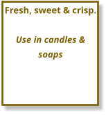 Fresh, sweet & crisp.  Use in candles & soaps