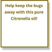 Help keep the bugs  away with this pure Citronella oil!