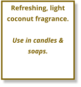 Refreshing, light   coconut fragrance.  Use in candles & soaps.