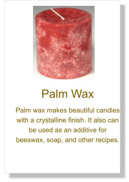 Palm Wax Palm wax makes beautiful candles with a crystalline finish. It also can be used as an additive for beeswax, soap, and other recipes.