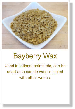 Bayberry Wax Used in lotions, balms etc, can be used as a candle wax or mixed with other waxes.