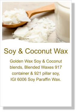 Soy & Coconut Wax Golden Wax Soy & Coconut blends, Blended Waxes 917 container & 921 pillar soy,  IGI 6006 Soy Paraffin Wax.