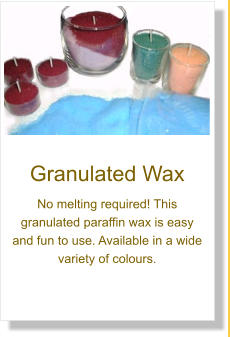 Granulated Wax No melting required! This granulated paraffin wax is easy and fun to use. Available in a wide variety of colours.