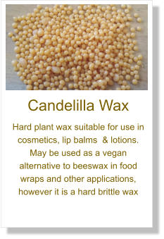 Candelilla Wax Hard plant wax suitable for use in cosmetics, lip balms  & lotions. May be used as a vegan alternative to beeswax in food wraps and other applications, however it is a hard brittle wax