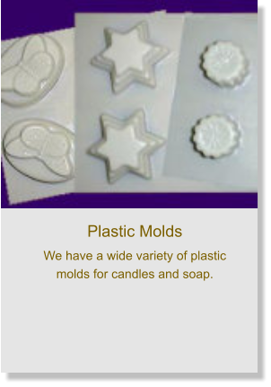 Plastic Molds We have a wide variety of plastic molds for candles and soap.