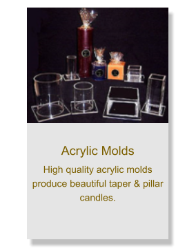 Acrylic Molds High quality acrylic molds produce beautiful taper & pillar candles.